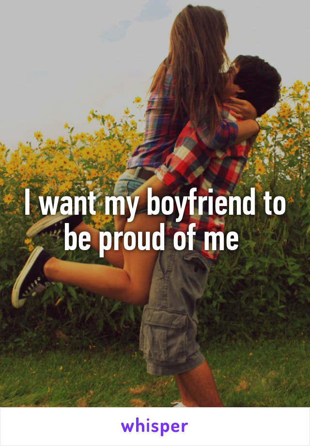 I want my boyfriend to be proud of me 