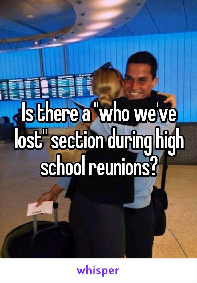 Is there a "who we've lost" section during high school reunions?