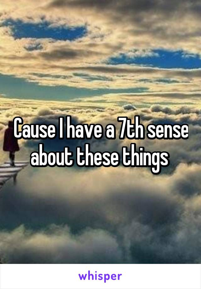 Cause I have a 7th sense about these things 