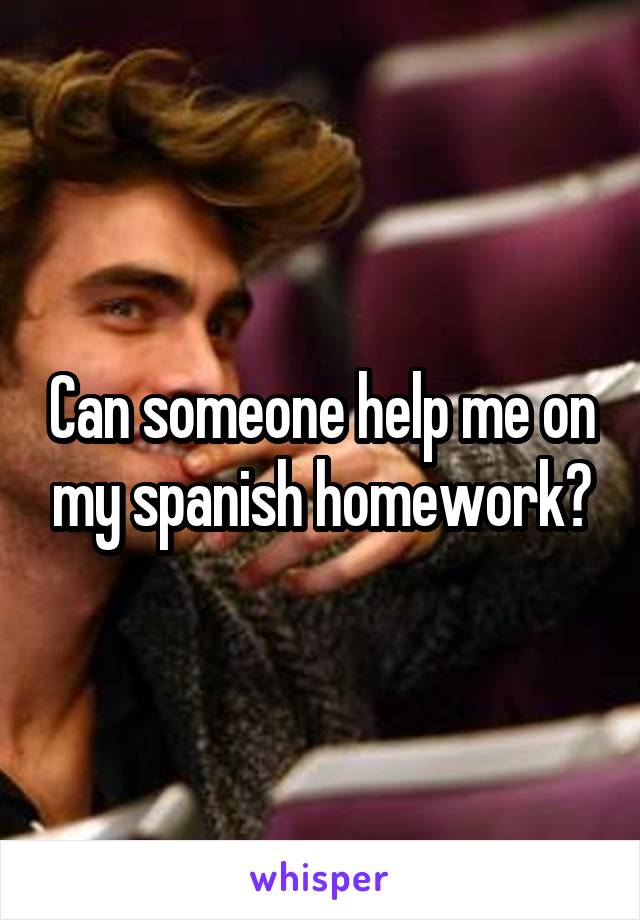 Can someone help me on my spanish homework?