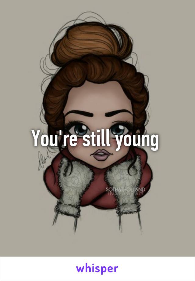 You're still young 