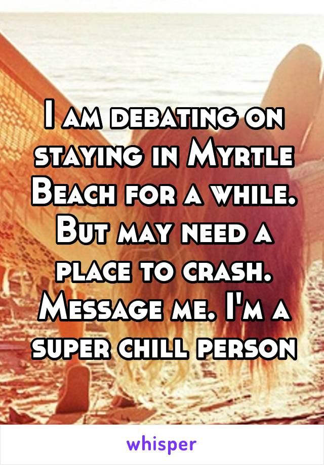 I am debating on staying in Myrtle Beach for a while. But may need a place to crash. Message me. I'm a super chill person