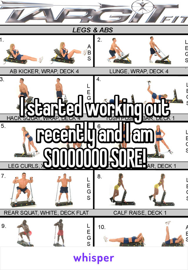 I started working out recently and I am SOOOOOOO SORE!