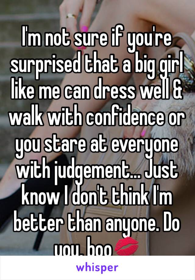 I'm not sure if you're surprised that a big girl like me can dress well & walk with confidence or you stare at everyone with judgement... Just know I don't think I'm better than anyone. Do you, boo💋