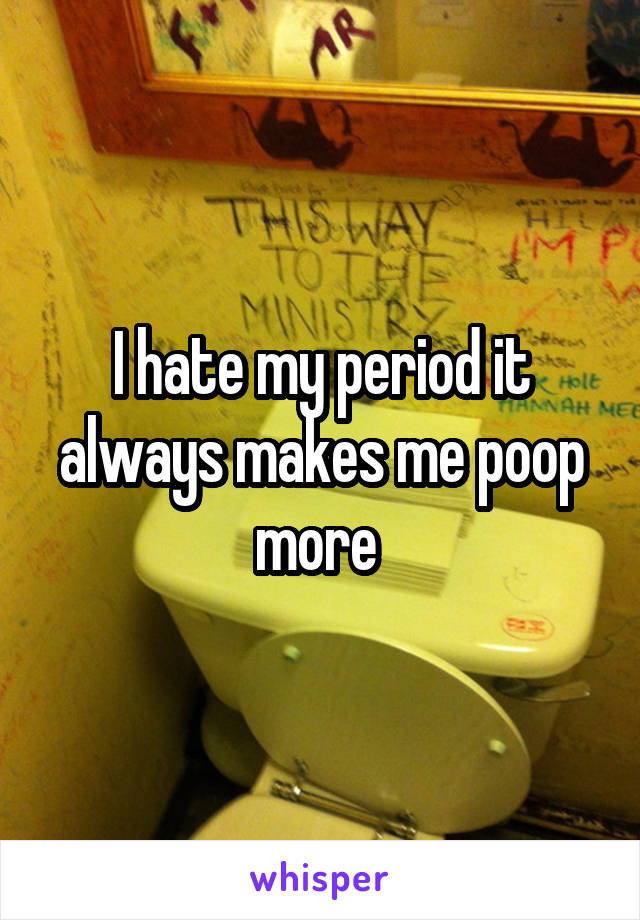 I hate my period it always makes me poop more 