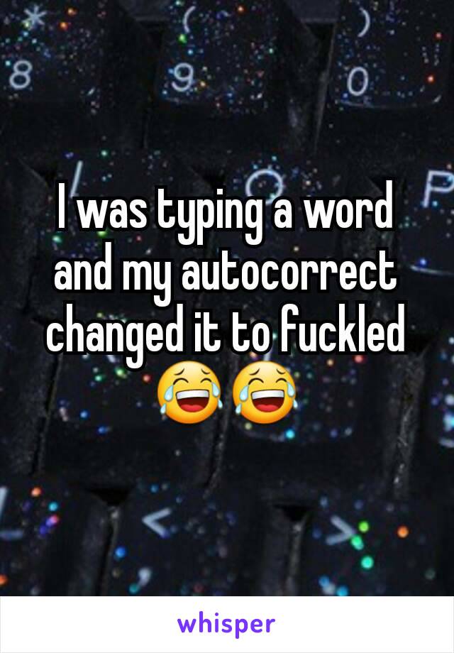 I was typing a word and my autocorrect changed it to fuckled 😂😂
