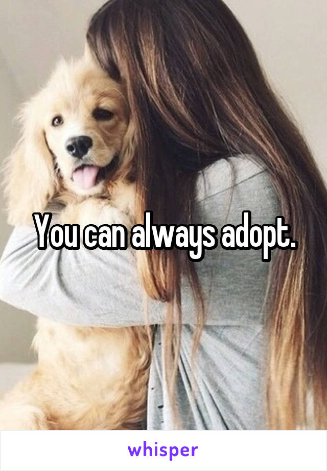 You can always adopt.