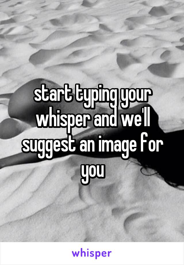 start typing your whisper and we'll suggest an image for you