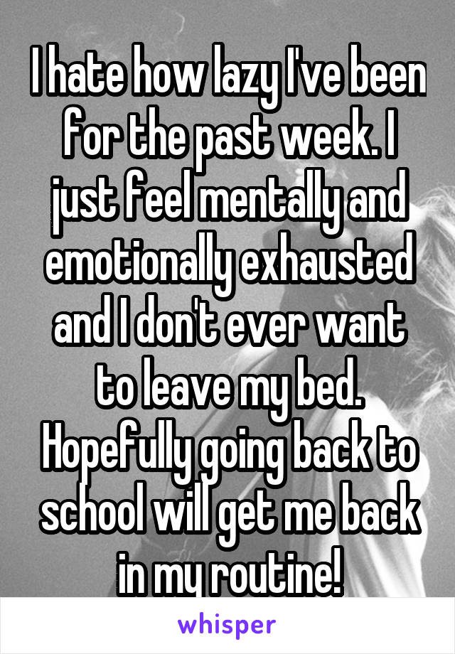 I hate how lazy I've been for the past week. I just feel mentally and emotionally exhausted and I don't ever want to leave my bed. Hopefully going back to school will get me back in my routine!