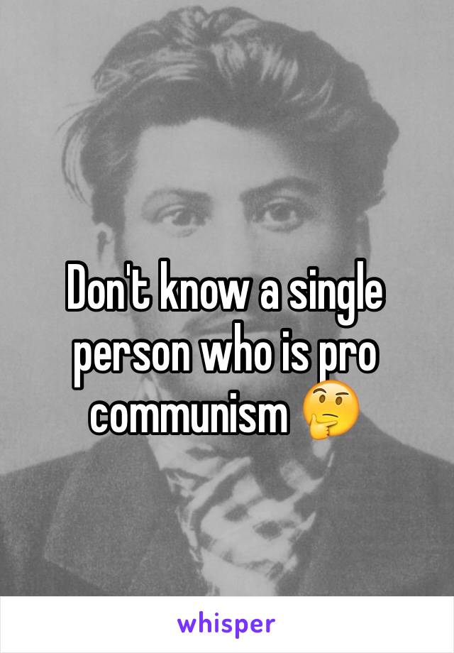 Don't know a single person who is pro communism 🤔