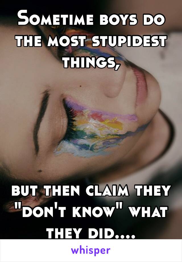 Sometime boys do the most stupidest things,





but then claim they "don't know" what they did....
😅🤔