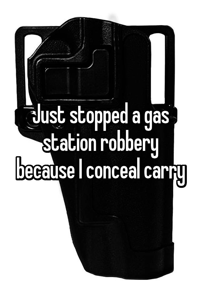 Just stopped a gas station robbery because I conceal carry