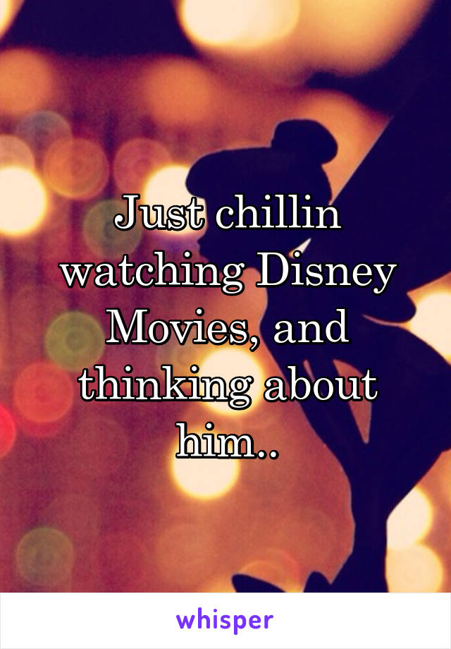 Just chillin watching Disney Movies, and thinking about him..