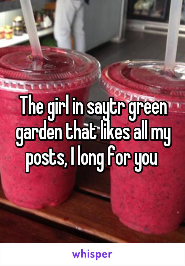 The girl in saytr green garden that likes all my posts, I long for you 