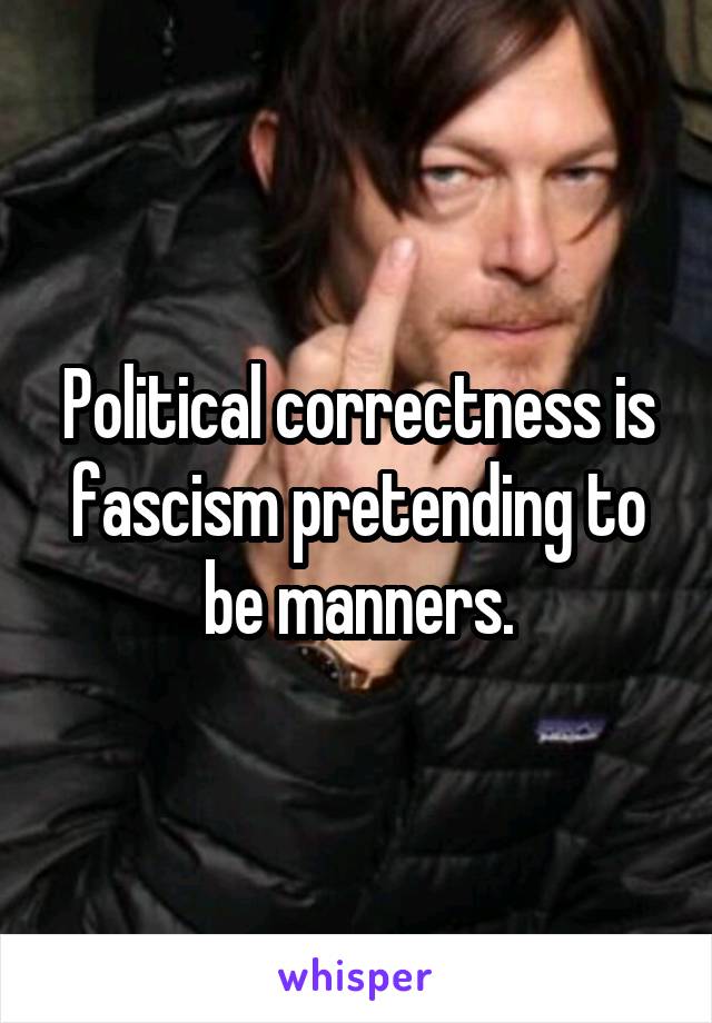 Political correctness is fascism pretending to be manners.