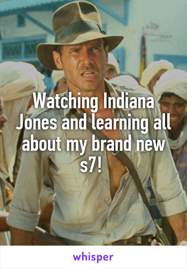 Watching Indiana Jones and learning all about my brand new s7! 