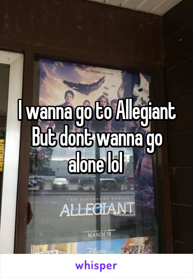 I wanna go to Allegiant
But dont wanna go alone lol 