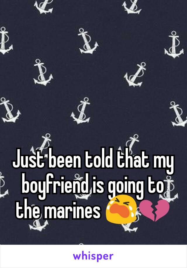 Just been told that my boyfriend is going to the marines 😭💔