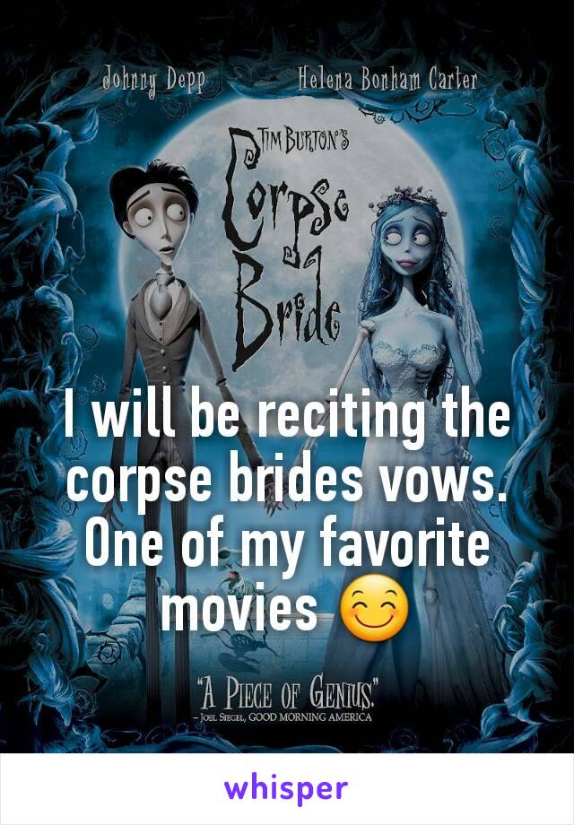 I will be reciting the corpse brides vows. One of my favorite movies 😊