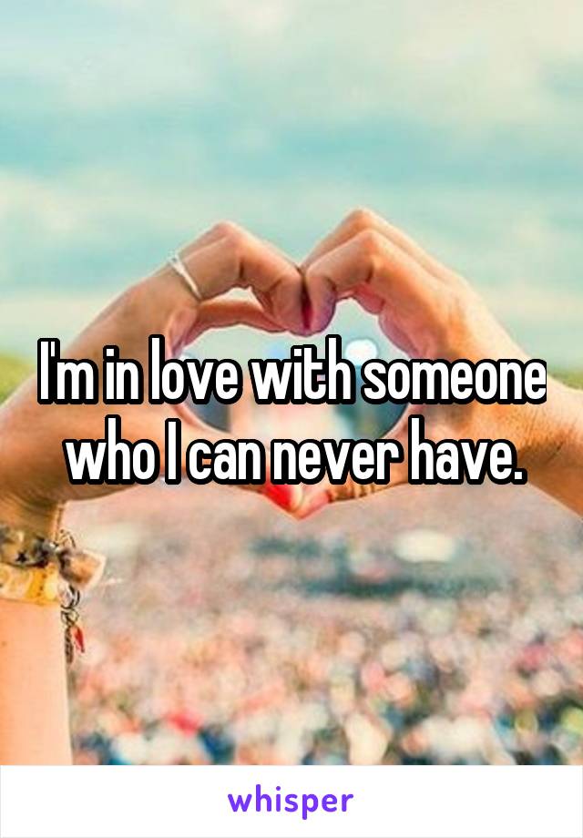 I'm in love with someone who I can never have.