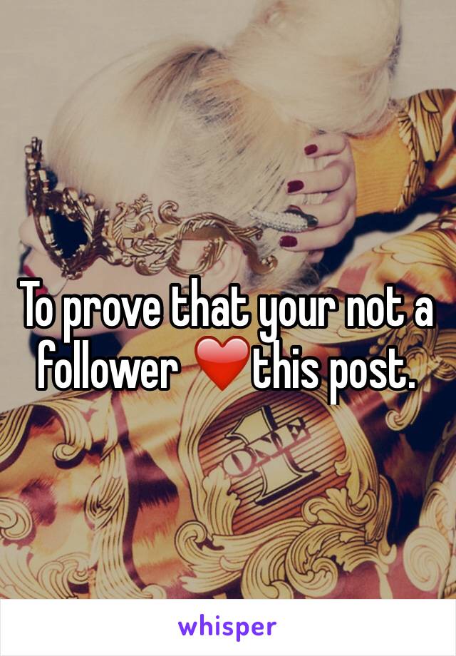 To prove that your not a follower ❤️this post.