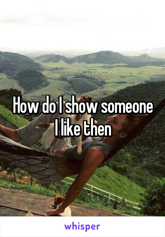 How do I show someone I like then