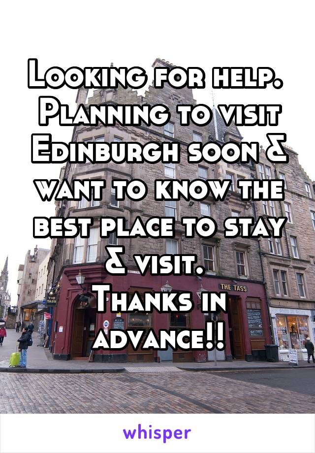 Looking for help. 
Planning to visit Edinburgh soon & want to know the best place to stay & visit. 
Thanks in advance!!
