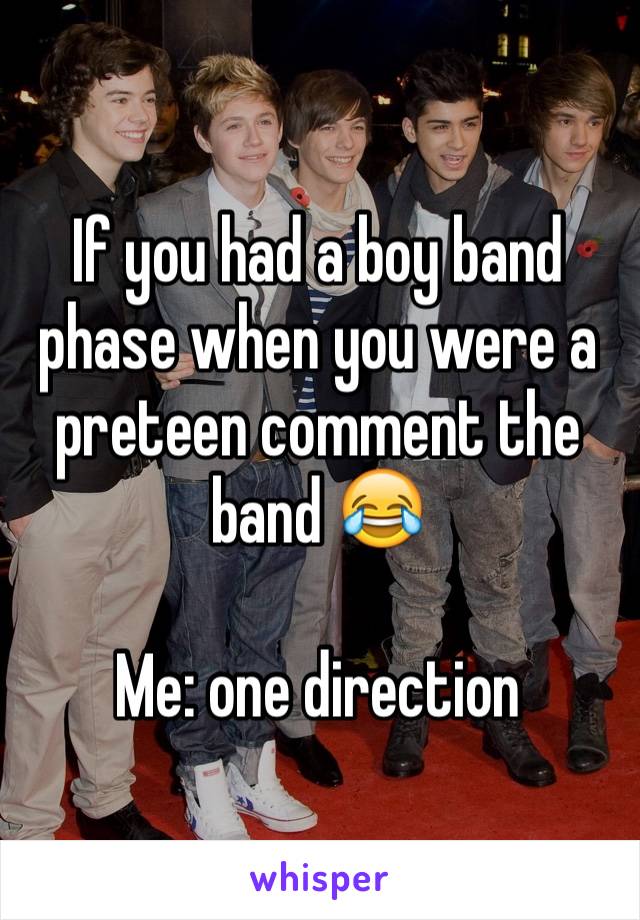 If you had a boy band phase when you were a preteen comment the band 😂

Me: one direction 