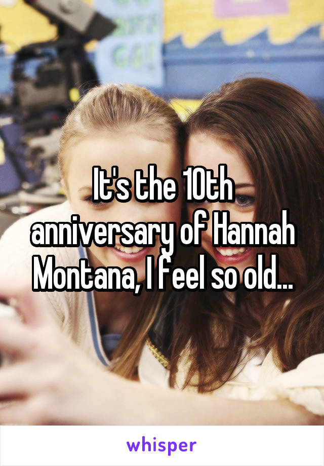 It's the 10th anniversary of Hannah Montana, I feel so old...