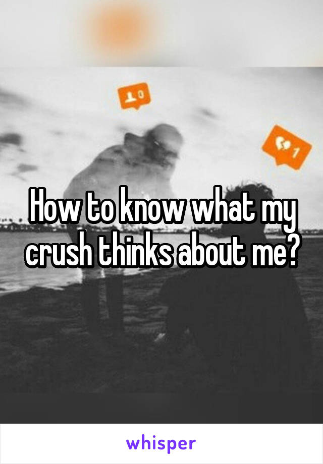 How to know what my crush thinks about me?