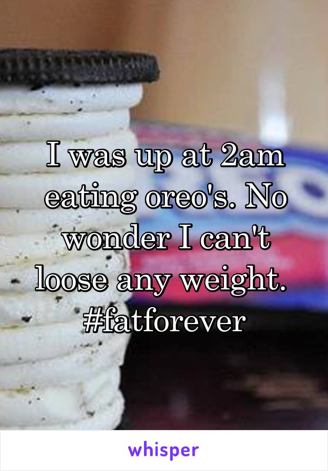 I was up at 2am eating oreo's. No wonder I can't loose any weight. 
#fatforever