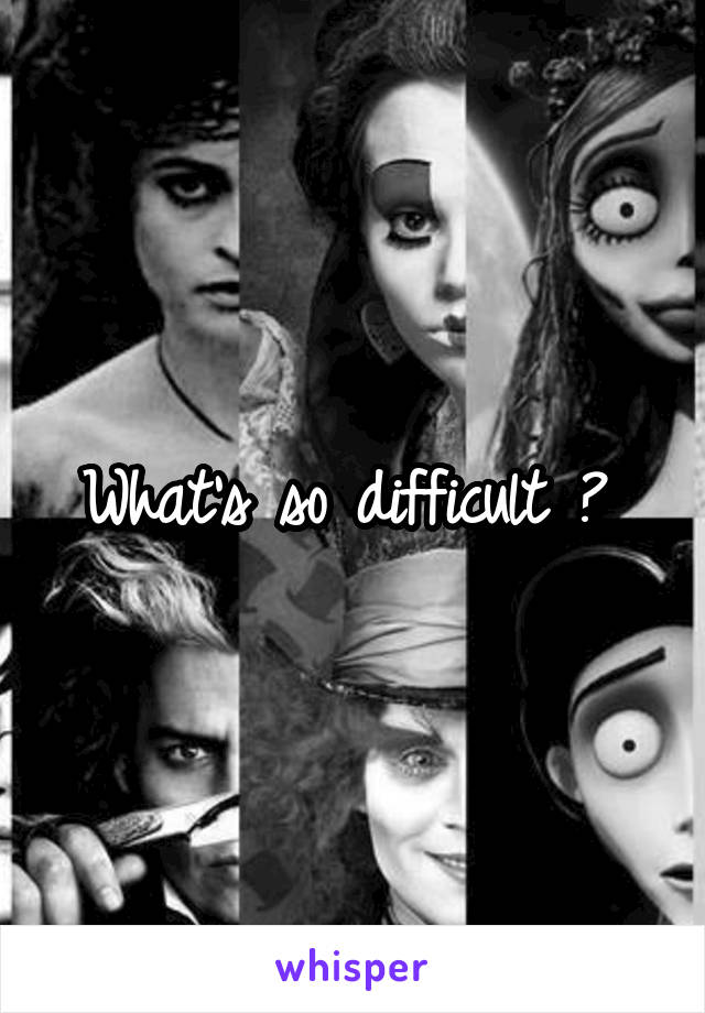 What's so difficult ? 