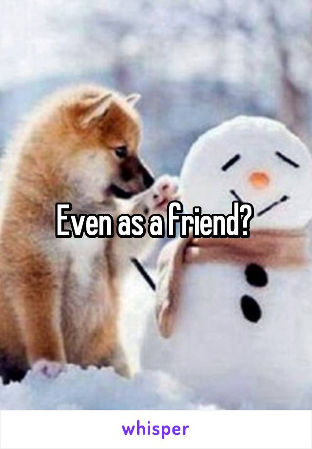 Even as a friend? 