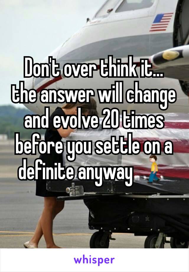 Don't over think it... the answer will change and evolve 20 times before you settle on a definite anyway 🚶