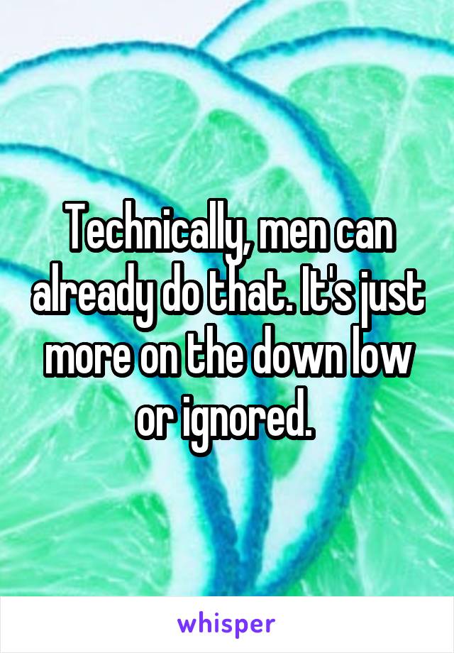 Technically, men can already do that. It's just more on the down low or ignored. 