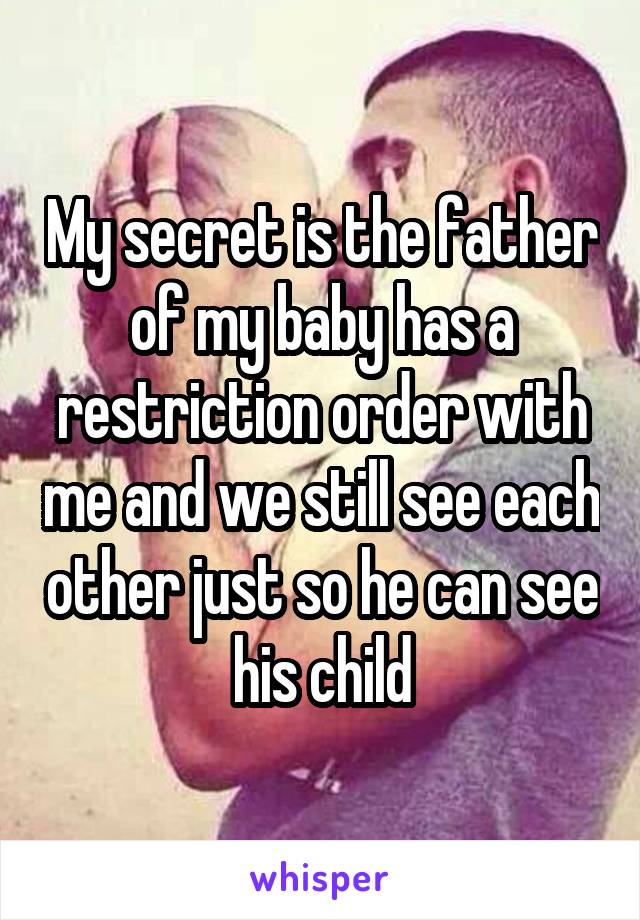 My secret is the father of my baby has a restriction order with me and we still see each other just so he can see his child