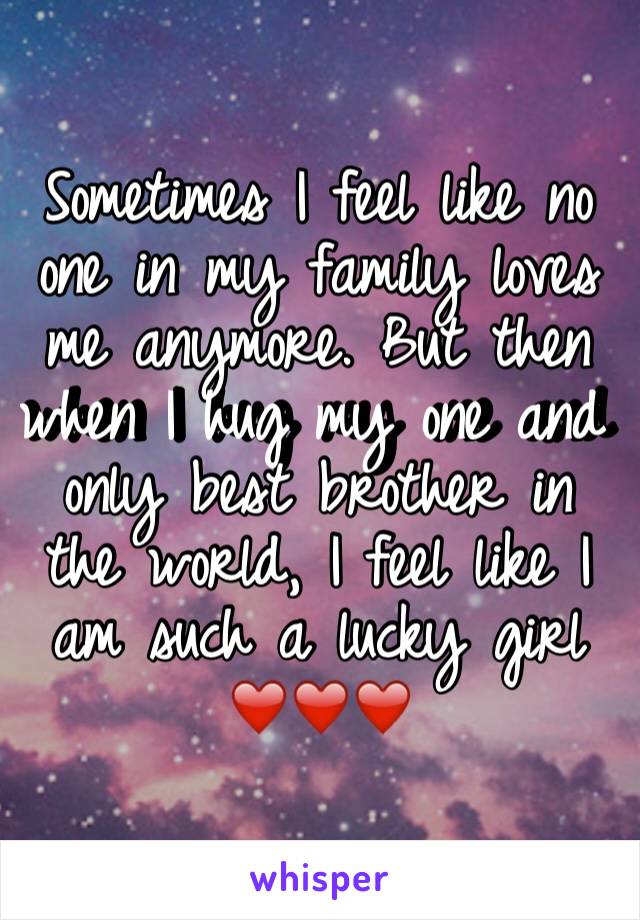 Sometimes I feel like no one in my family loves me anymore. But then when I hug my one and only best brother in the world, I feel like I am such a lucky girl ❤️❤️❤️