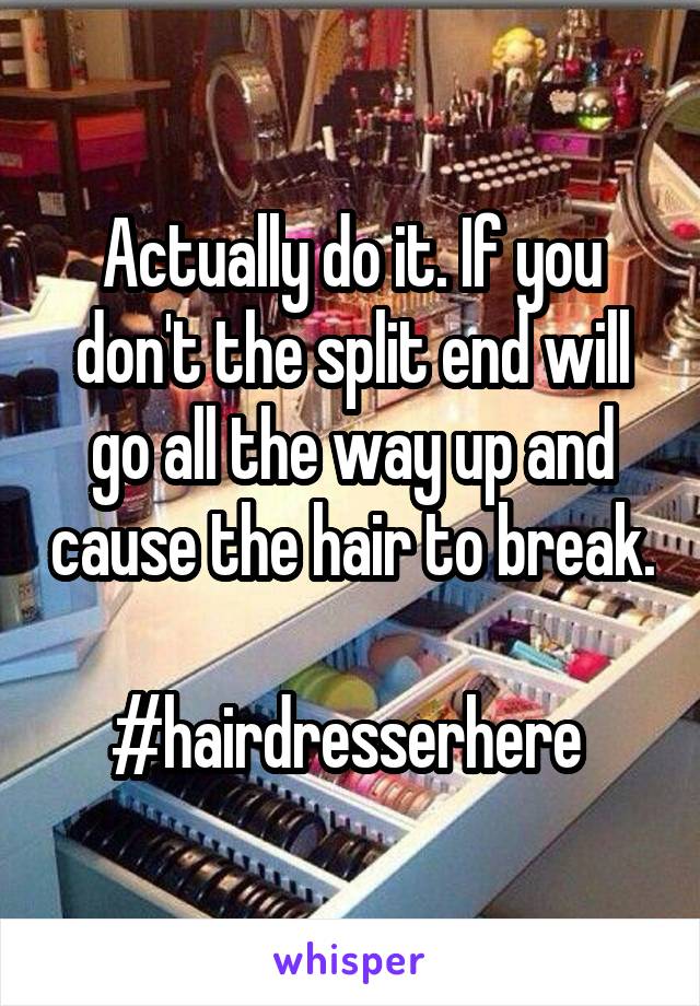 Actually do it. If you don't the split end will go all the way up and cause the hair to break. 
#hairdresserhere 