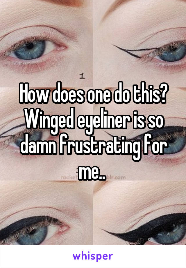 How does one do this? Winged eyeliner is so damn frustrating for me.. 