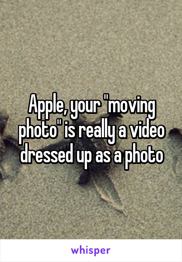 Apple, your "moving photo" is really a video dressed up as a photo