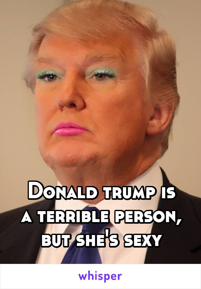 





Donald trump is a terrible person, but she's sexy