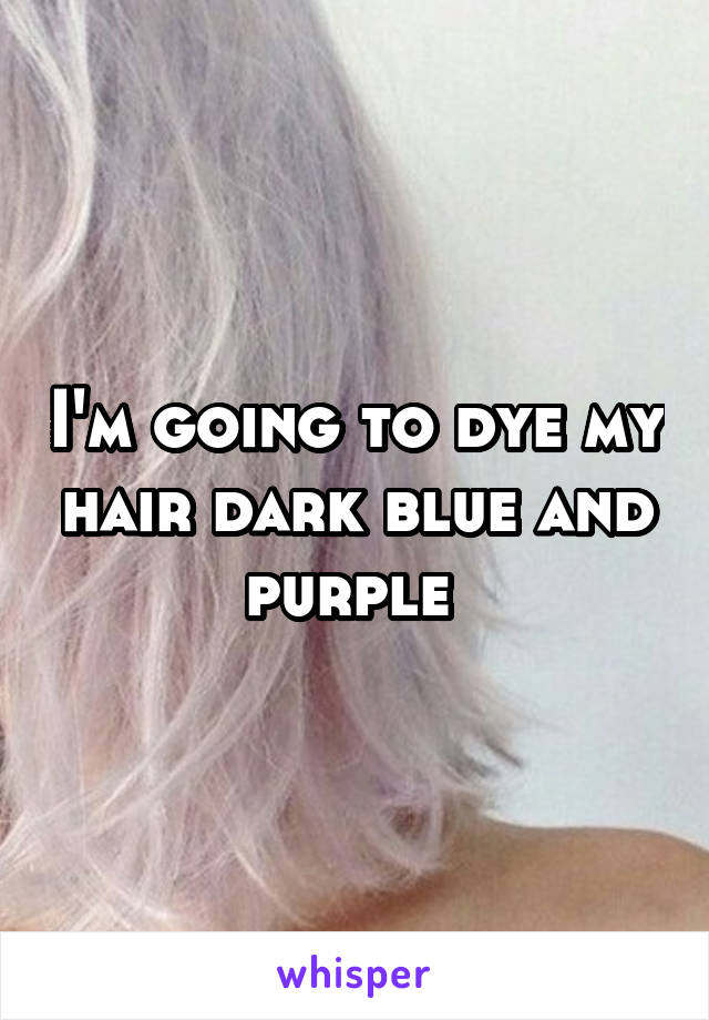 I'm going to dye my hair dark blue and purple 