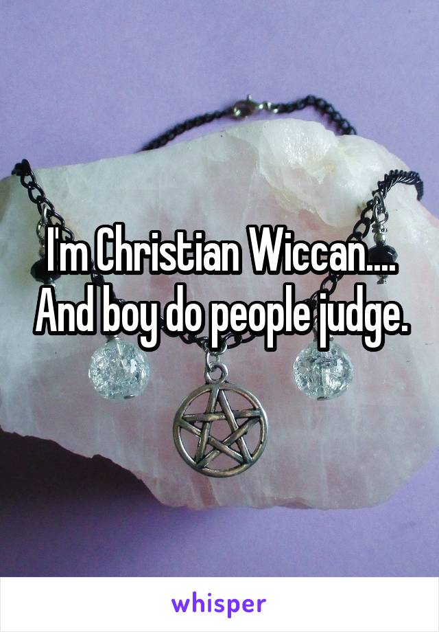 I'm Christian Wiccan.... And boy do people judge.
