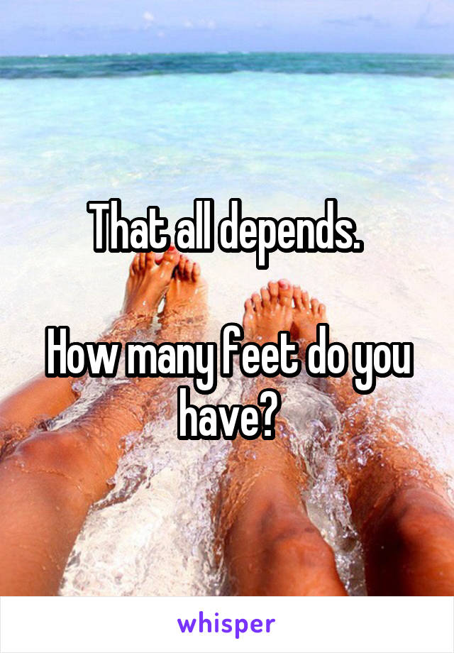 That all depends. 

How many feet do you have?