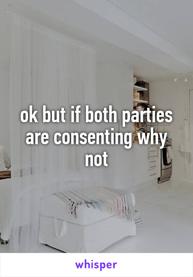 ok but if both parties are consenting why not