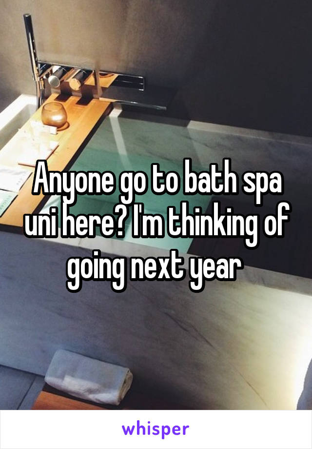 Anyone go to bath spa uni here? I'm thinking of going next year 