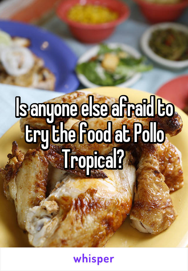 Is anyone else afraid to try the food at Pollo Tropical? 