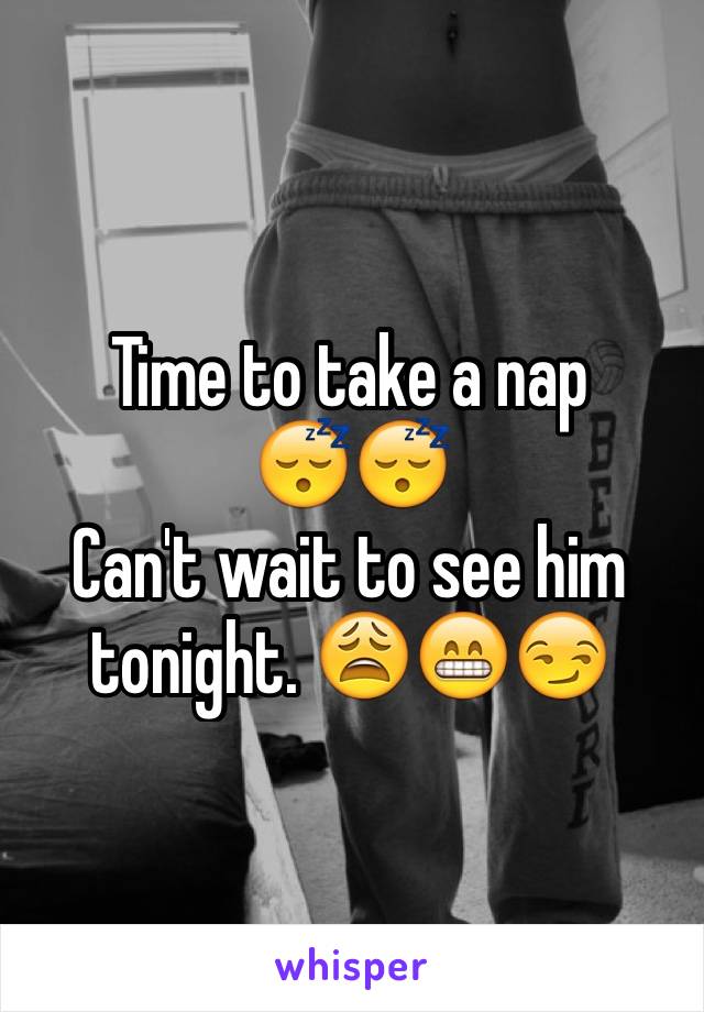 Time to take a nap 
😴😴
Can't wait to see him tonight. 😩😁😏