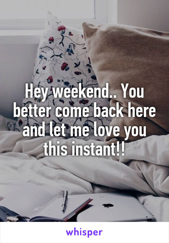 Hey weekend.. You better come back here and let me love you this instant!!