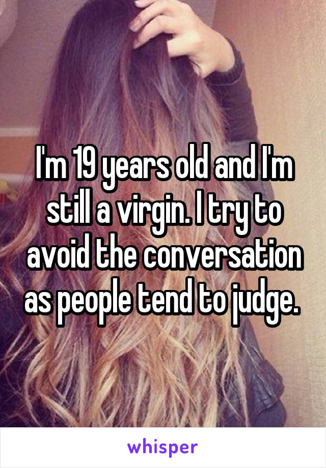 I'm 19 years old and I'm still a virgin. I try to avoid the conversation as people tend to judge. 